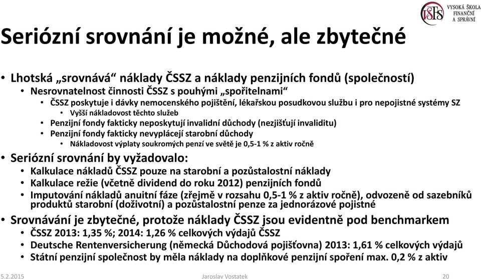 fondy fakticky nevyplácejí starobní důchody Nákladovost výplaty soukromých penzí ve světě je 0,5-1 % z aktiv ročně Seriózní srovnání by vyžadovalo: Kalkulace nákladů ČSSZ pouze na starobní a