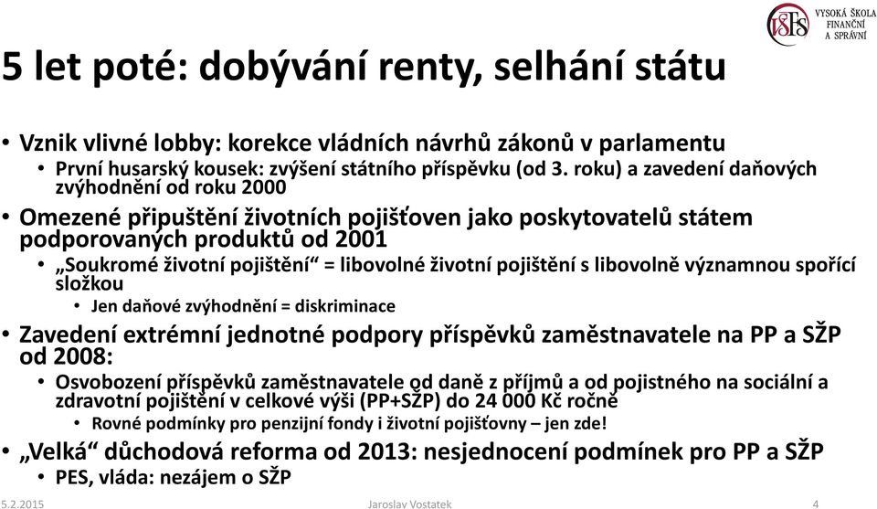 pojištění s libovolně významnou spořící složkou Jen daňové zvýhodnění = diskriminace Zavedení extrémní jednotné podpory příspěvků zaměstnavatele na PP a SŽP od 2008: Osvobození příspěvků