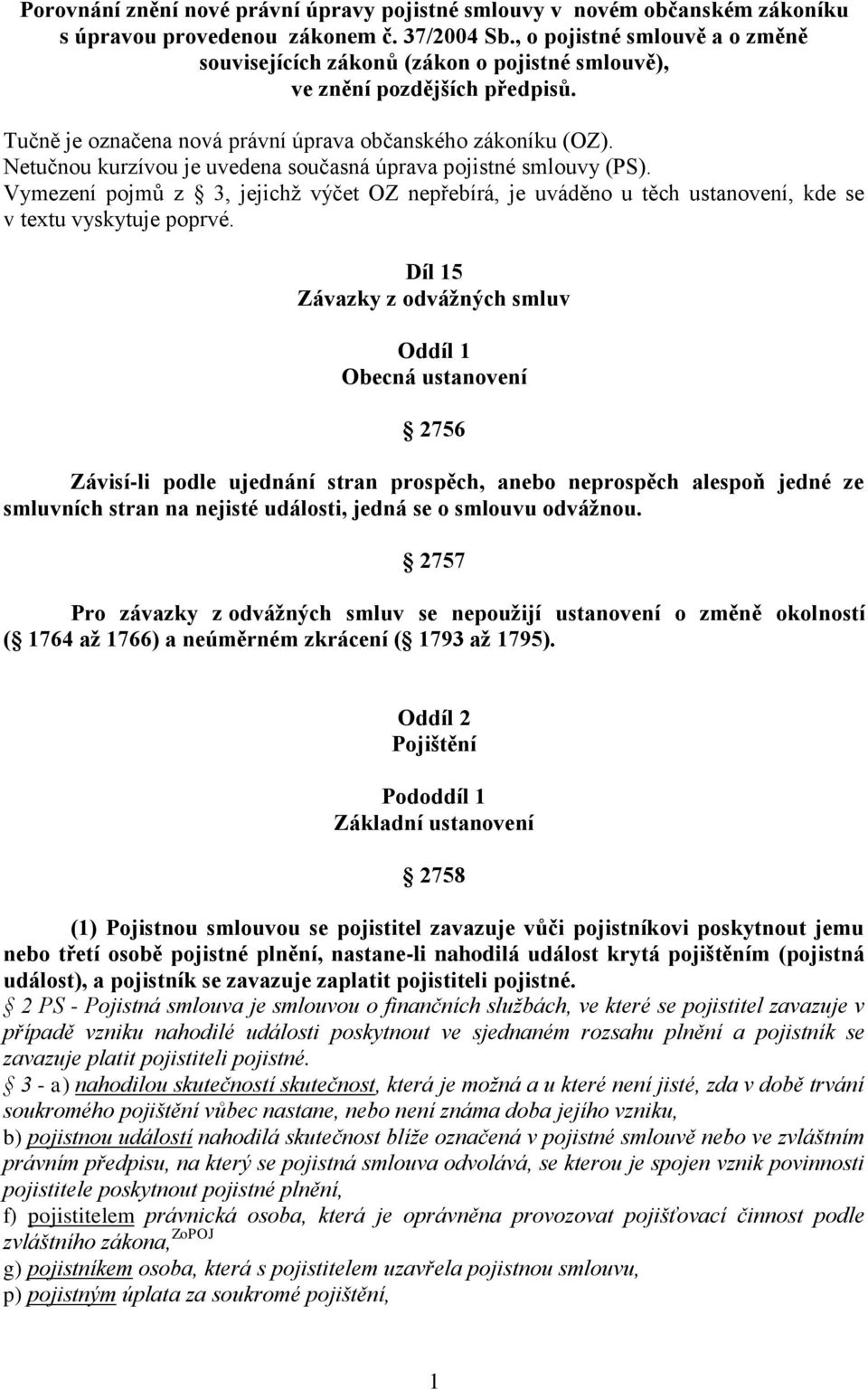 Netučnou kurzívou je uvedena současná úprava pojistné smlouvy (PS). Vymezení pojmů z 3, jejichž výčet OZ nepřebírá, je uváděno u těch ustanovení, kde se v textu vyskytuje poprvé.