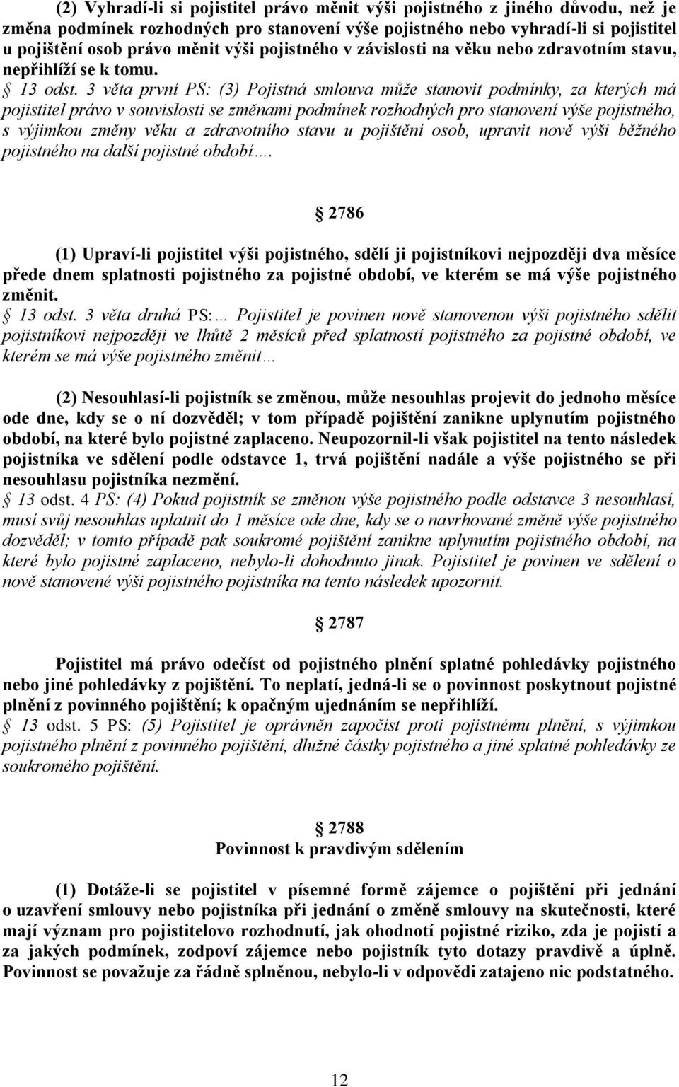 3 věta první PS: (3) Pojistná smlouva může stanovit podmínky, za kterých má pojistitel právo v souvislosti se změnami podmínek rozhodných pro stanovení výše pojistného, s výjimkou změny věku a