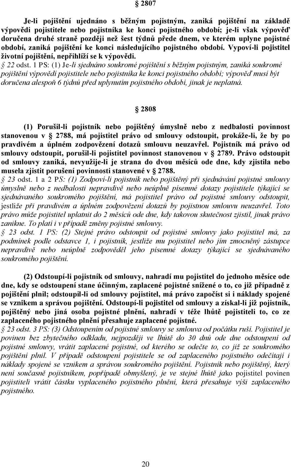 1 PS: (1) Je-li sjednáno soukromé pojištění s běžným pojistným, zaniká soukromé pojištění výpovědí pojistitele nebo pojistníka ke konci pojistného období; výpověď musí být doručena alespoň 6 týdnů