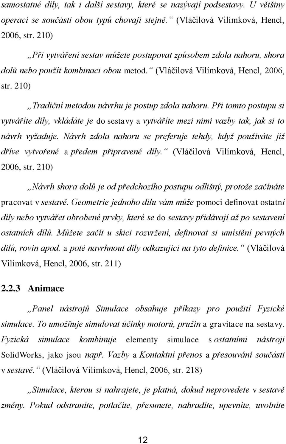 210) Tradiční metodou návrhu je postup zdola nahoru. Při tomto postupu si vytváříte díly, vkládáte je do sestavy a vytváříte mezi nimi vazby tak, jak si to návrh vyžaduje.