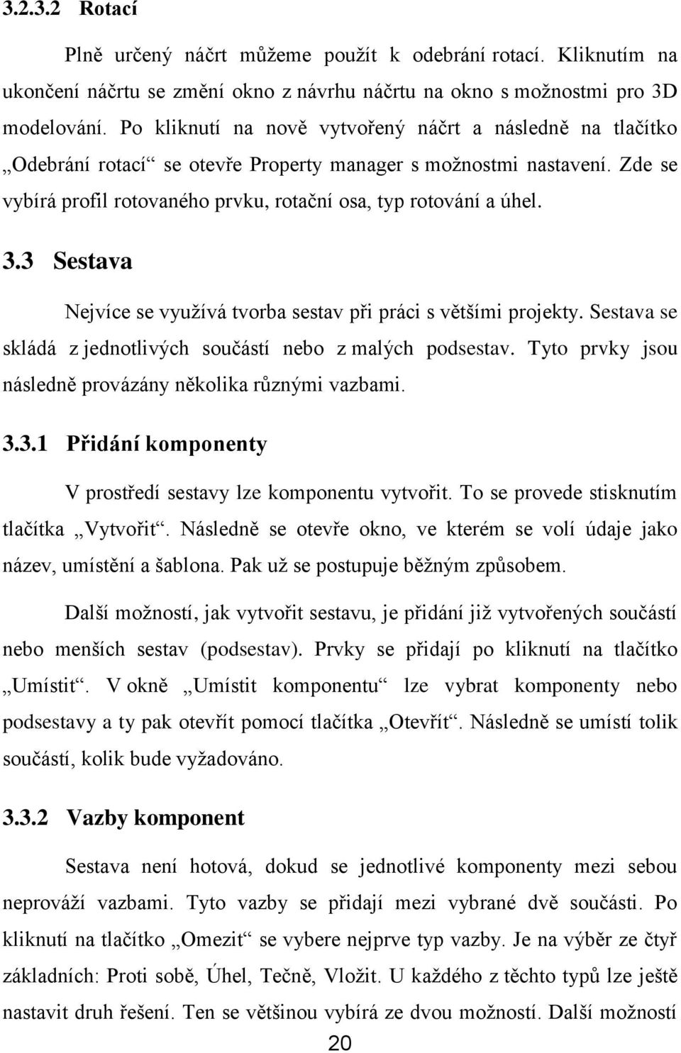 3 Sestava Nejvíce se vyuţívá tvorba sestav při práci s většími projekty. Sestava se skládá z jednotlivých součástí nebo z malých podsestav. Tyto prvky jsou následně provázány několika různými vazbami.