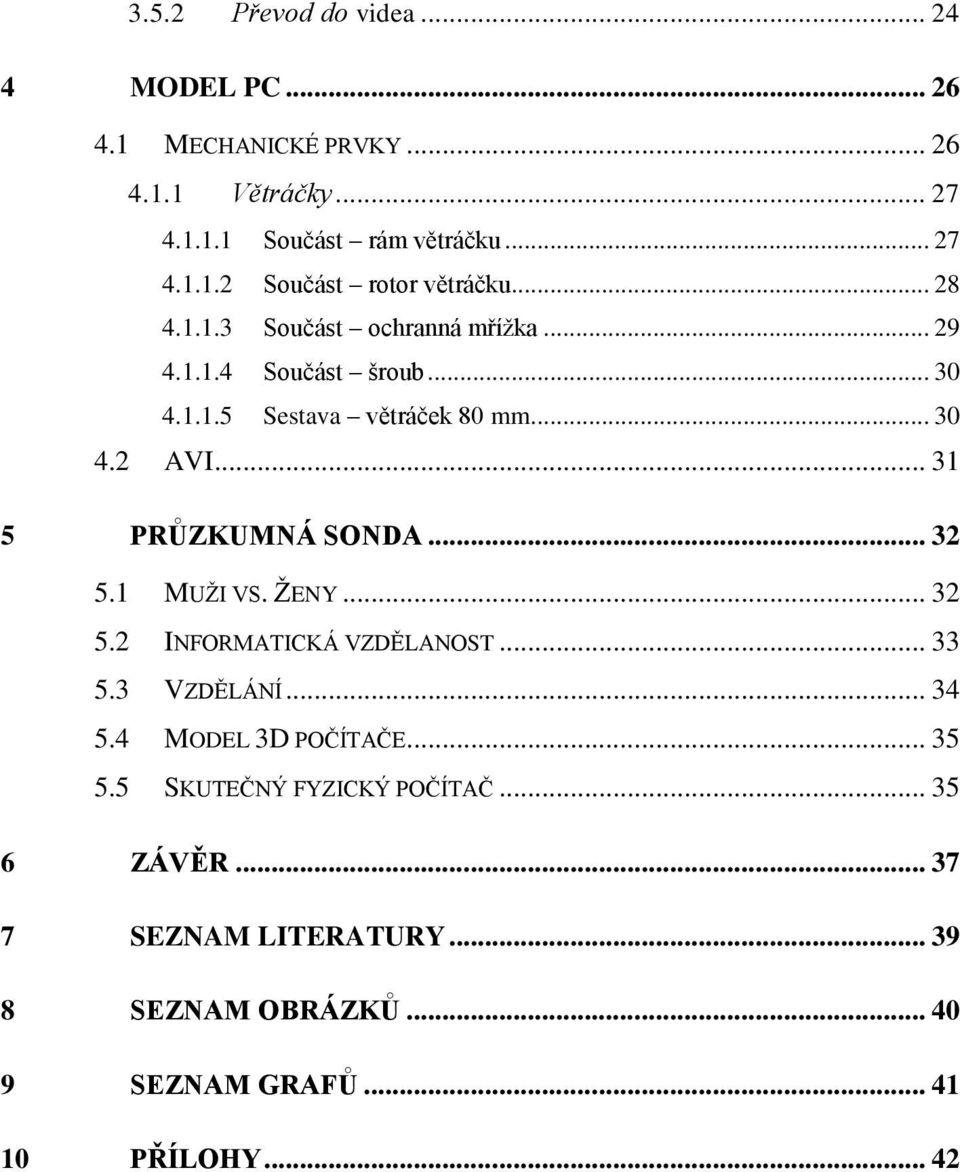 .. 31 5 PRŮZKUMNÁ SONDA... 32 5.1 MUŢI VS. ŢENY... 32 5.2 INFORMATICKÁ VZDĚLANOST... 33 5.3 VZDĚLÁNÍ... 34 5.4 MODEL 3D POČÍTAČE... 35 5.