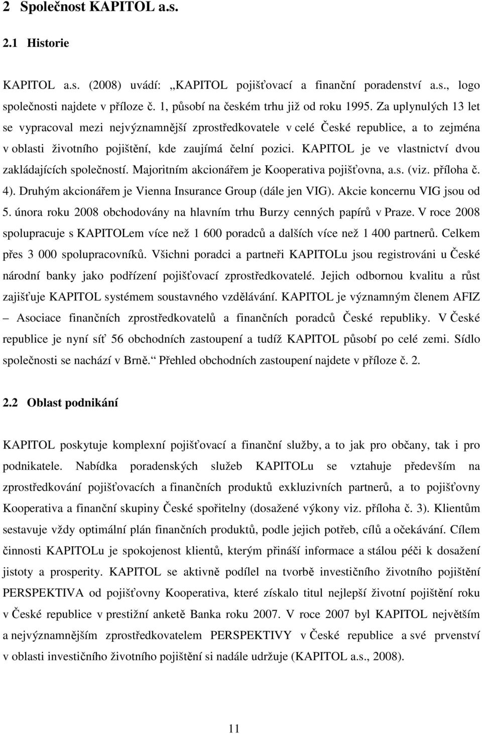 KAPITOL je ve vlastnictví dvou zakládajících společností. Majoritním akcionářem je Kooperativa pojišťovna, a.s. (viz. příloha č. 4). Druhým akcionářem je Vienna Insurance Group (dále jen VIG).