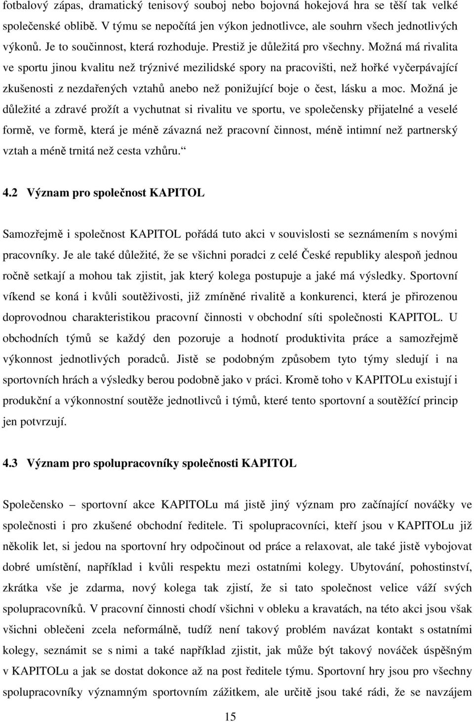 Možná má rivalita ve sportu jinou kvalitu než trýznivé mezilidské spory na pracovišti, než hořké vyčerpávající zkušenosti z nezdařených vztahů anebo než ponižující boje o čest, lásku a moc.