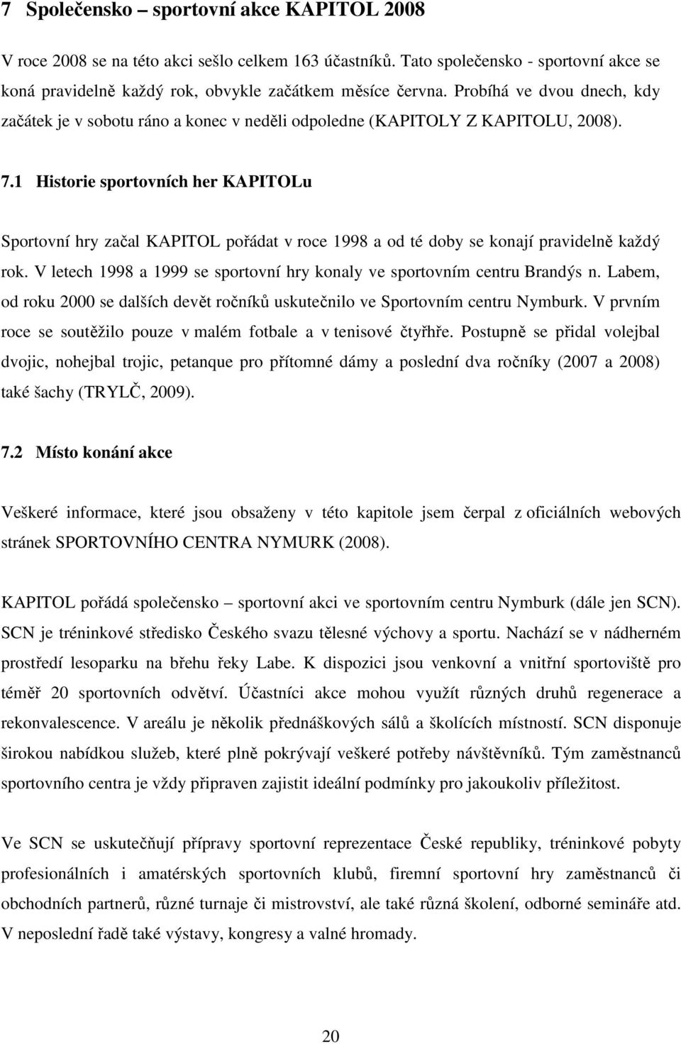 1 Historie sportovních her KAPITOLu Sportovní hry začal KAPITOL pořádat v roce 1998 a od té doby se konají pravidelně každý rok.