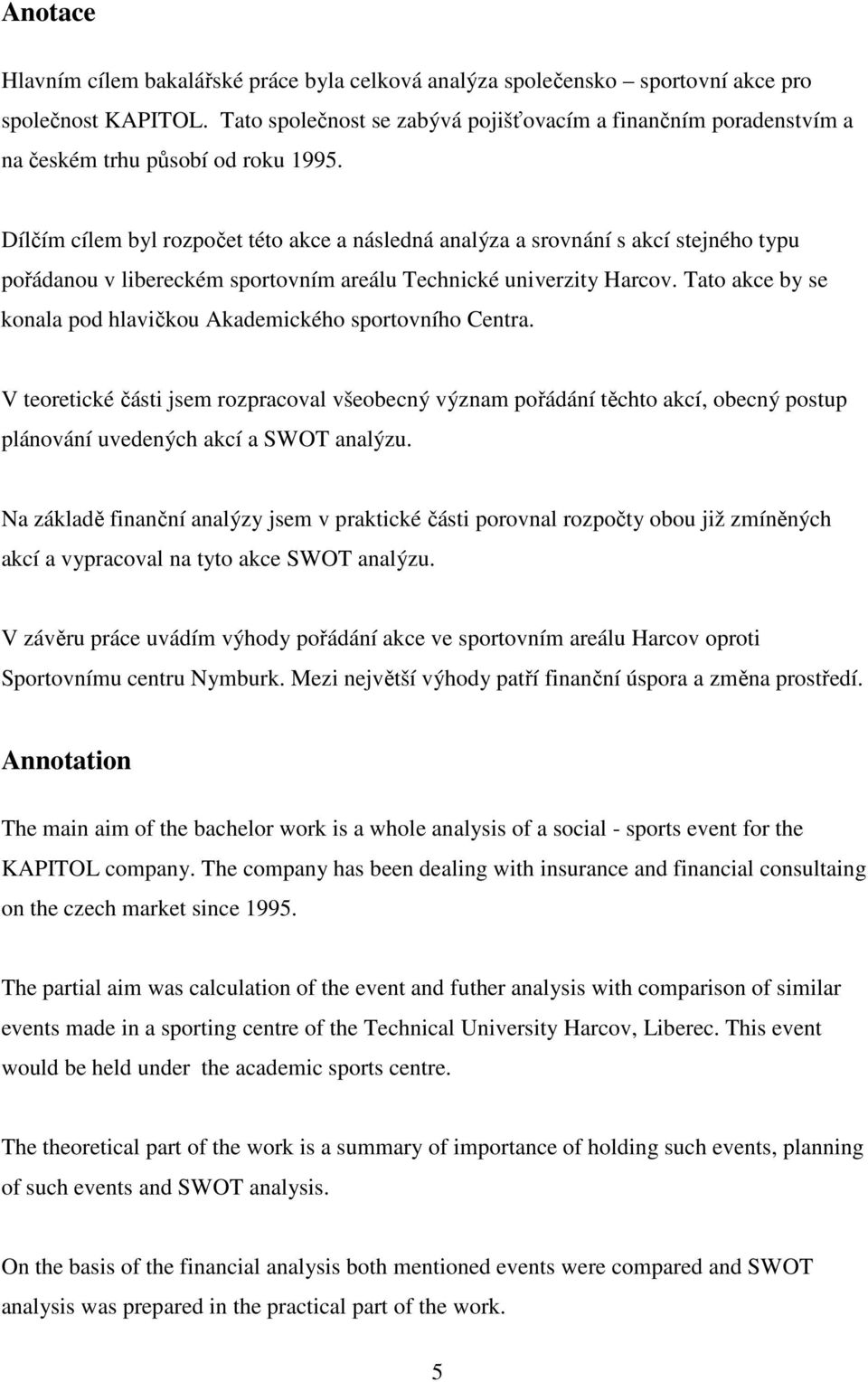 Dílčím cílem byl rozpočet této akce a následná analýza a srovnání s akcí stejného typu pořádanou v libereckém sportovním areálu Technické univerzity Harcov.