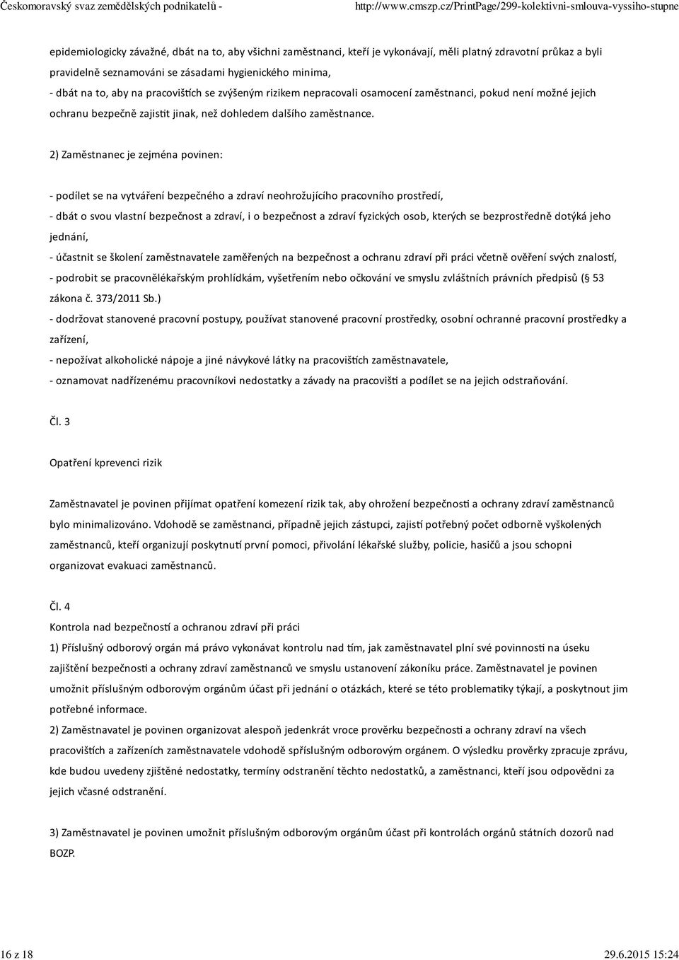 2) Zaměstnanec je zejména povinen: - podílet se na vytváření bezpečného a zdraví neohrožujícího pracovního prostředí, - dbát o svou vlastní bezpečnost a zdraví, i o bezpečnost a zdraví fyzických