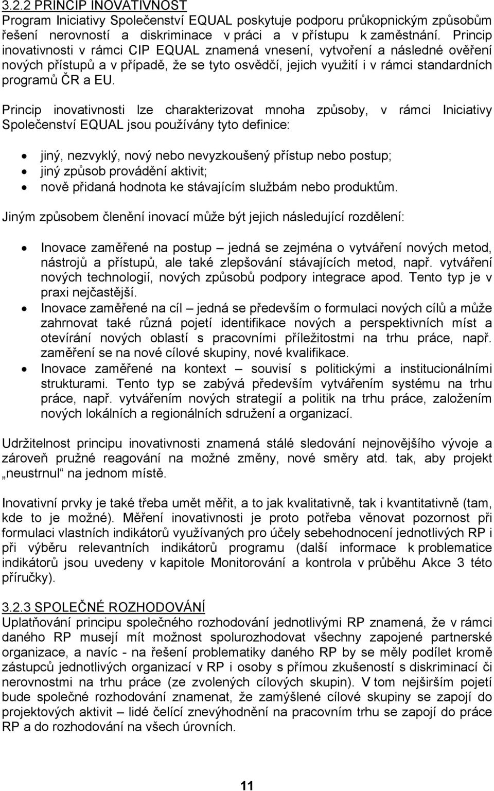 Princip inovativnosti lze charakterizovat mnoha způsoby, v rámci Iniciativy Společenství EQUAL jsou používány tyto definice: jiný, nezvyklý, nový nebo nevyzkoušený přístup nebo postup; jiný způsob