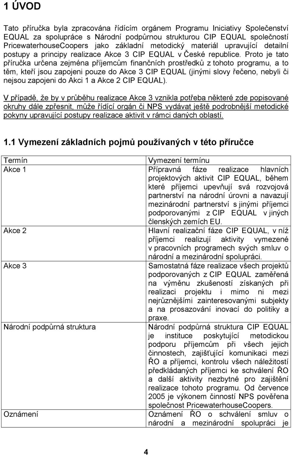 Proto je tato příručka určena zejména příjemcům finančních prostředků z tohoto programu, a to těm, kteří jsou zapojeni pouze do Akce 3 CIP EQUAL (jinými slovy řečeno, nebyli či nejsou zapojeni do