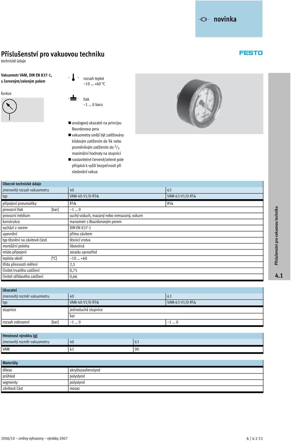 vakuometru 40 63 typ VAM-40-V1/0-Rx VAM-63-V1/0-R¼ připojení pneumatiky Rx R¼ provozní tlak [bar] 1 0 provozní médium suchývzduch, mazanýnebonemazaný, vakum konstrukce manometr s Bourdonovým perem