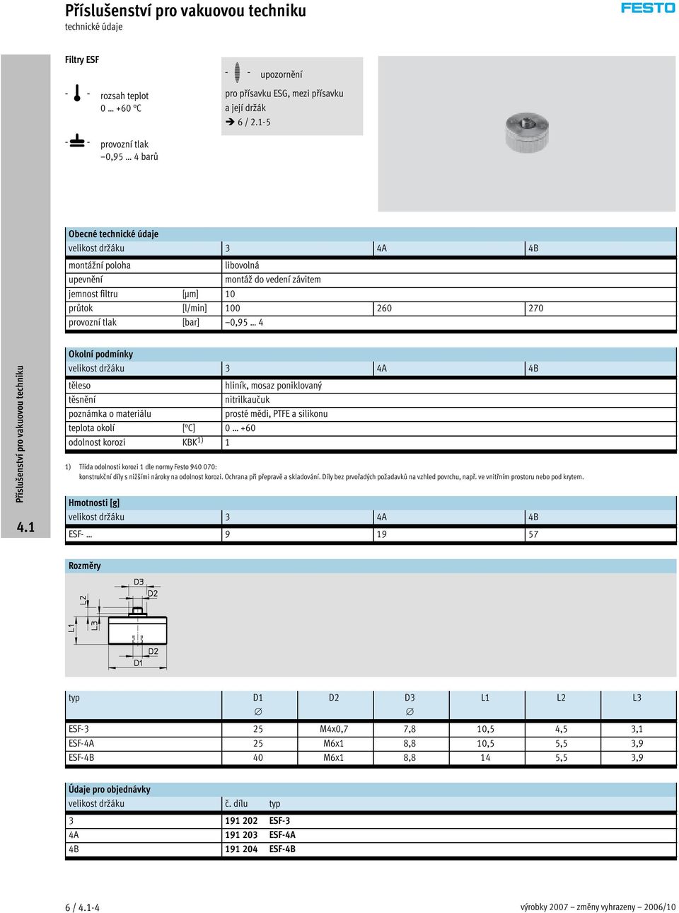 držáku 3 4A 4B těleso hliník, mosaz poniklovaný těsnění nitrilkaučuk poznámka o materiálu prosté mědi, PTFE a silikonu teplota okolí [ C] 0 +60 odolnost korozi KBK 1) 1 1) Třída odolnosti korozi 1