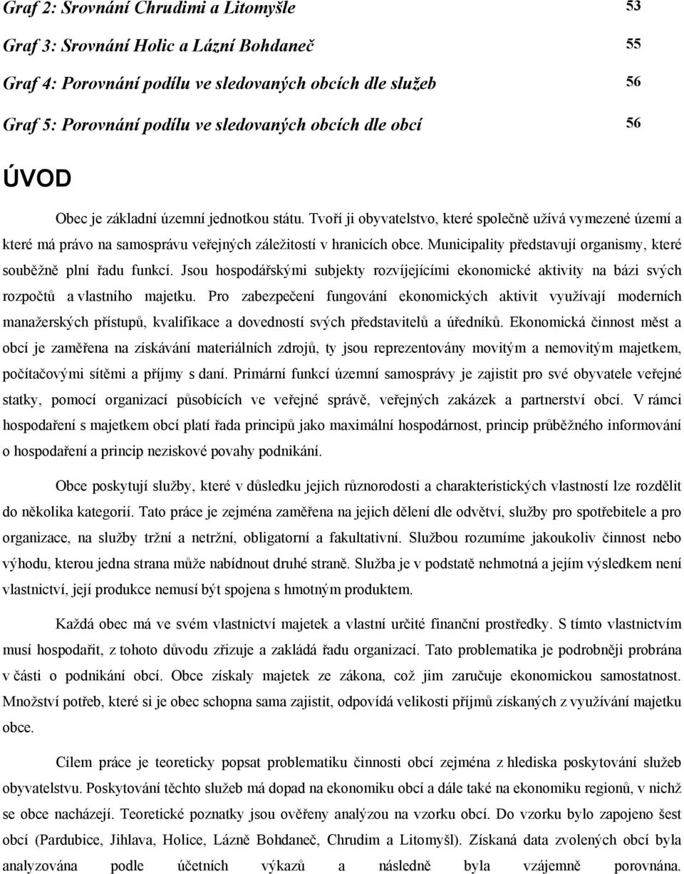 Municipality představují organismy, které souběžně plní řadu funkcí. Jsou hospodářskými subjekty rozvíjejícími ekonomické aktivity na bázi svých rozpočtů a vlastního majetku.