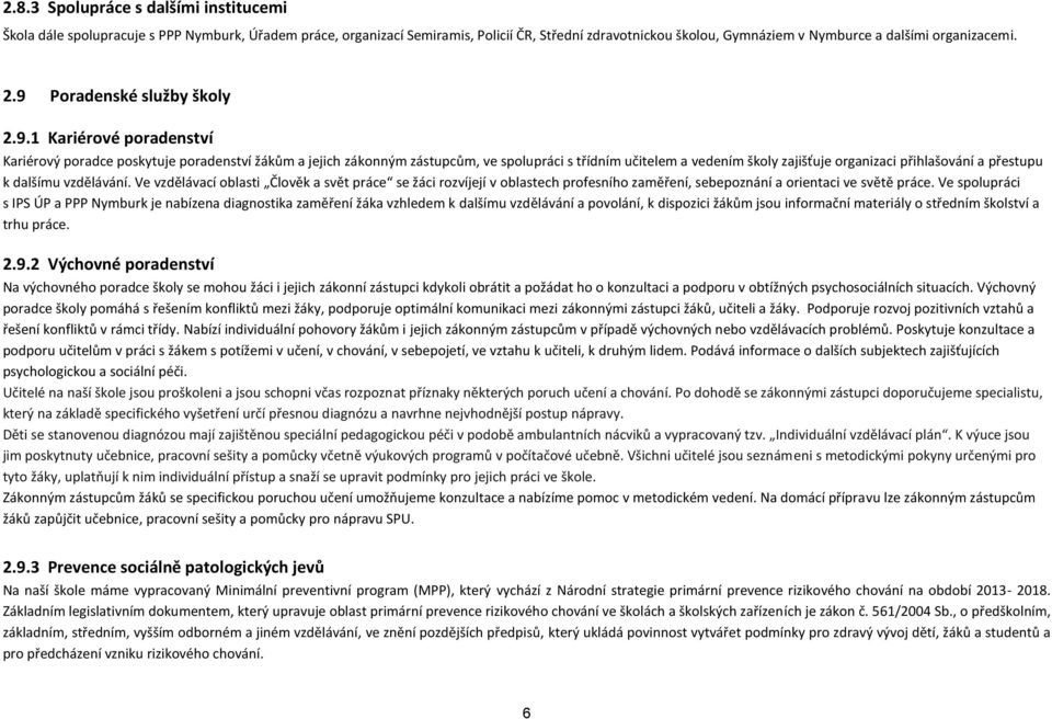 organizaci přihlašování a přestupu k dalšímu vzdělávání. Ve vzdělávací oblasti Člověk a svět práce se žáci rozvíjejí v oblastech profesního zaměření, sebepoznání a orientaci ve světě práce.