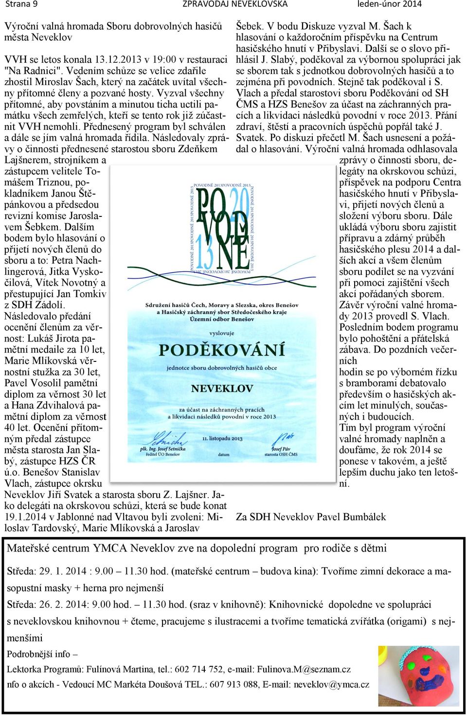 Vyzval všechny přítomné, aby povstáním a minutou ticha uctili památku všech zemřelých, kteří se tento rok již zúčastnit VVH nemohli. Přednesený program byl schválen a dále se jím valná hromada řídila.