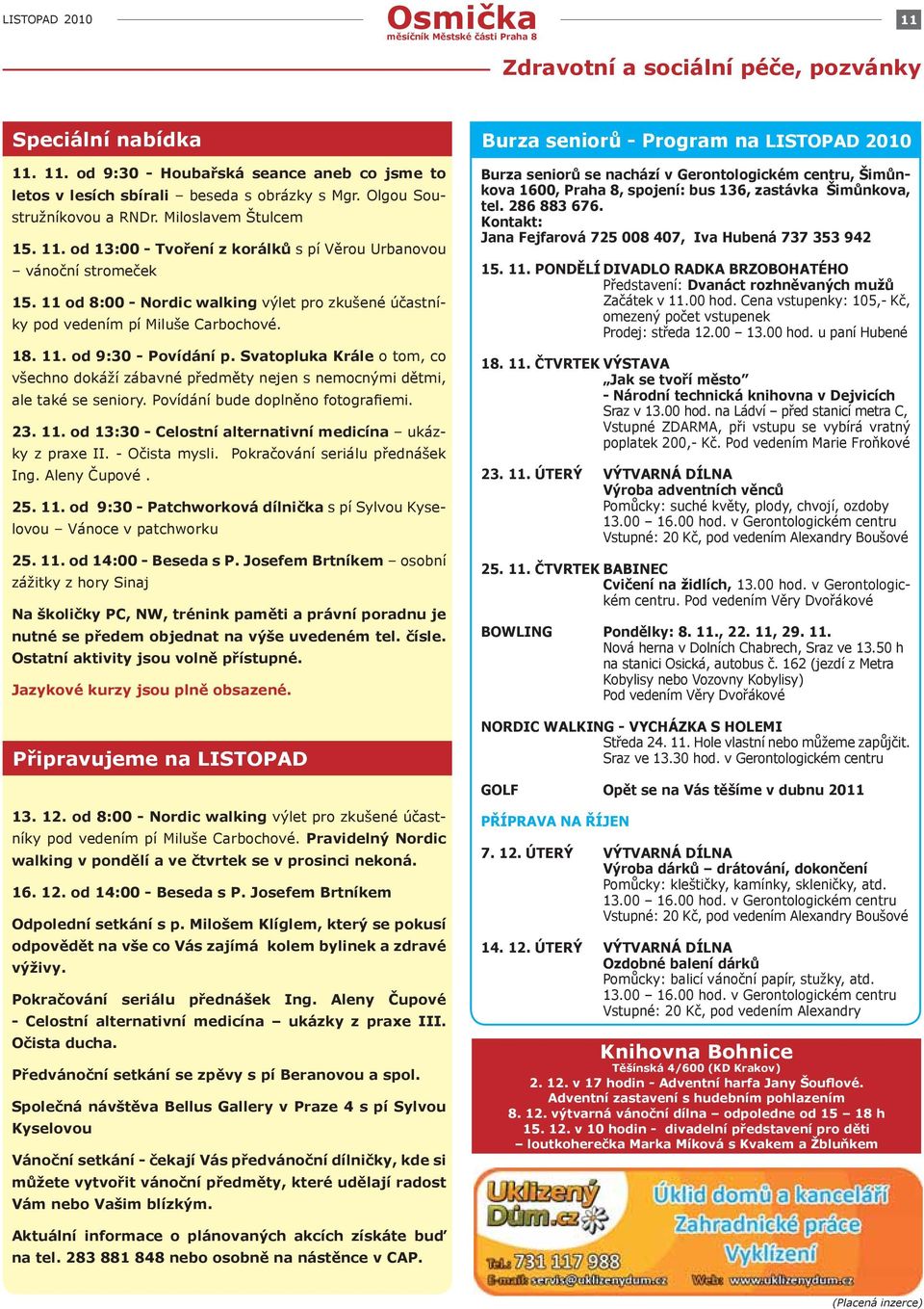 11 od 8:00 - Nordic walking výlet pro zkušené účastníky pod vedením pí Miluše Carbochové. 18. 11. od 9:30 - Povídání p.