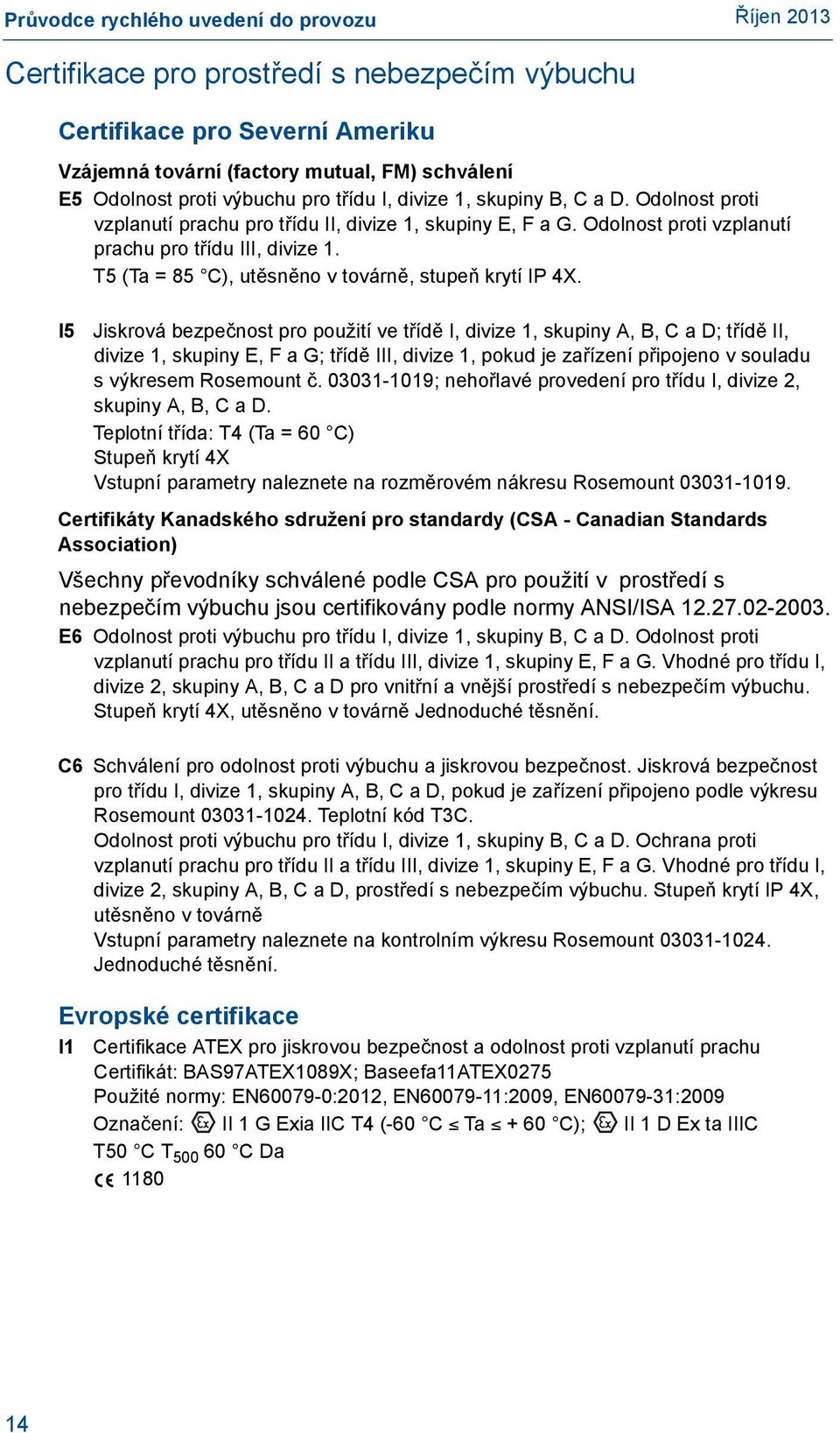 I5 Jiskrová bezpečnost pro použití ve třídě I, divize 1, skupiny A, B, C a D; třídě II, divize 1, skupiny E, F a G; třídě III, divize 1, pokud je zařízení připojeno v souladu s výkresem Rosemount č.