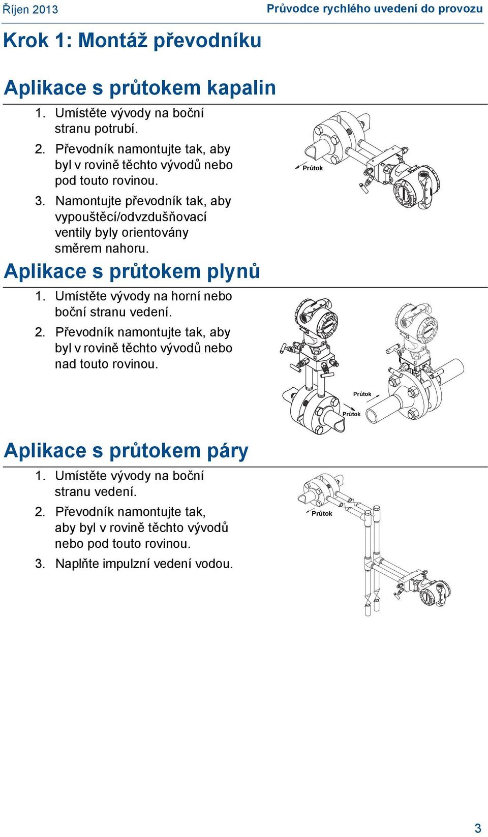 Namontujte převodník tak, aby vypouštěcí/odvzdušňovací ventily byly orientovány směrem nahoru. Aplikace s průtokem plynů 1. Umístěte vývody na horní nebo boční stranu vedení.