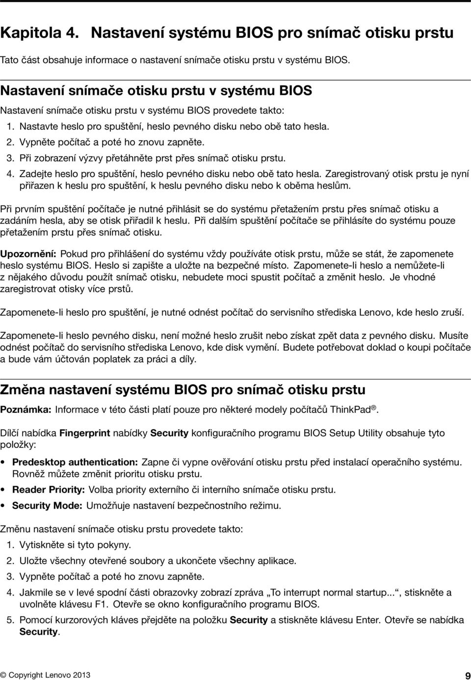 Vypněte počítač a poté ho znovu zapněte. 3. Při zobrazení výzvy přetáhněte prst přes snímač otisku prstu. 4. Zadejte heslo pro spuštění, heslo pevného disku nebo obě tato hesla.