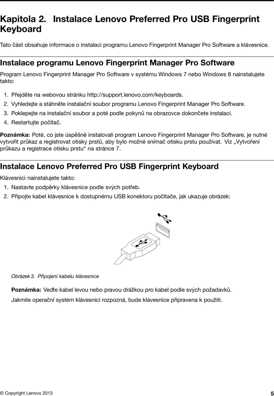 Přejděte na webovou stránku http://support.lenovo.com/keyboards. 2. Vyhledejte a stáhněte instalační soubor programu Lenovo Fingerprint Manager Pro Software. 3.