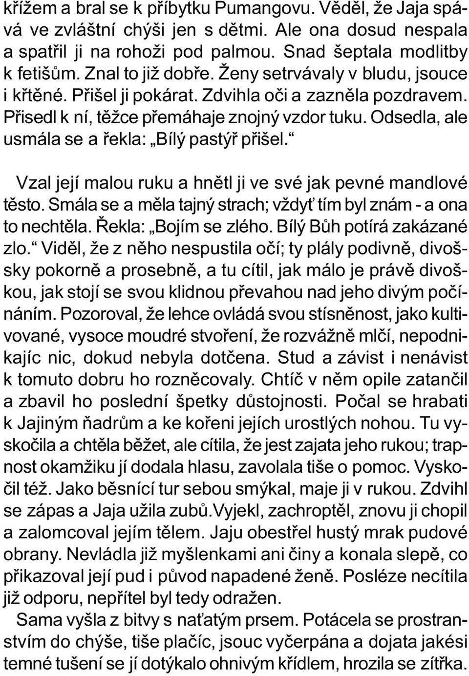 Vzal její malou ruku a hnìtl ji ve své jak pevné mandlové tìsto. Smála se a mìla tajný strach; vždy tím byl znám - a ona to nechtìla. Øekla: Bojím se zlého. Bílý Bùh potírá zakázané zlo.