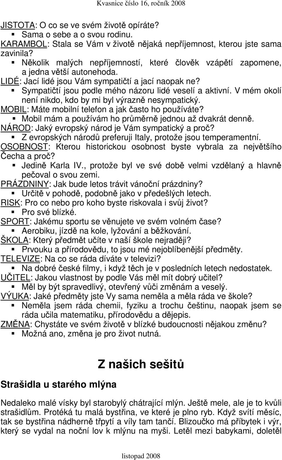 V mém okolí není nikdo, kdo by mi byl výrazně nesympatický. MOBIL: Máte mobilní telefon a jak často ho používáte? Mobil mám a používám ho průměrně jednou až dvakrát denně.