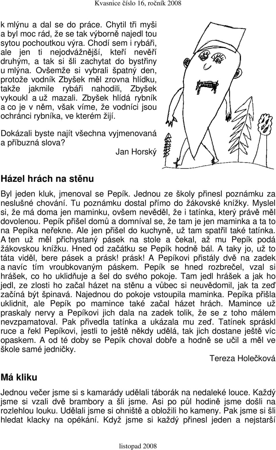 Ovšemže si vybrali špatný den, protože vodník Zbyšek měl zrovna hlídku, takže jakmile rybáři nahodili, Zbyšek vykoukl a už mazali.