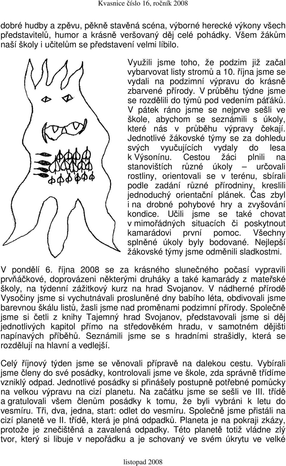 V pátek ráno jsme se nejprve sešli ve škole, abychom se seznámili s úkoly, které nás v průběhu výpravy čekají. Jednotlivé žákovské týmy se za dohledu svých vyučujících vydaly do lesa k Výsonínu.