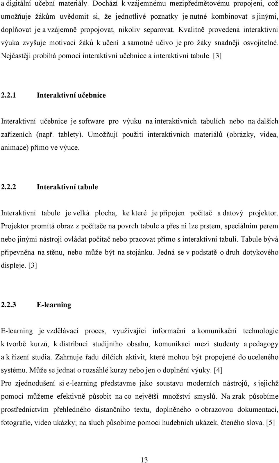 Kvalitně provedená interaktivní výuka zvyšuje motivaci žáků k učení a samotné učivo je pro žáky snadněji osvojitelné. Nejčastěji probíhá pomocí interaktivní učebnice a interaktivní tabule. [3] 2.