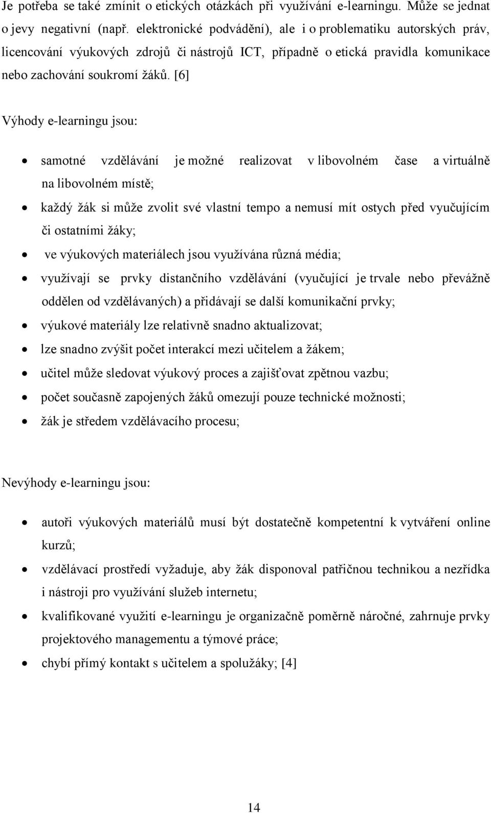 [6] Výhody e-learningu jsou: samotné vzdělávání je možné realizovat v libovolném čase a virtuálně na libovolném místě; každý žák si může zvolit své vlastní tempo a nemusí mít ostych před vyučujícím