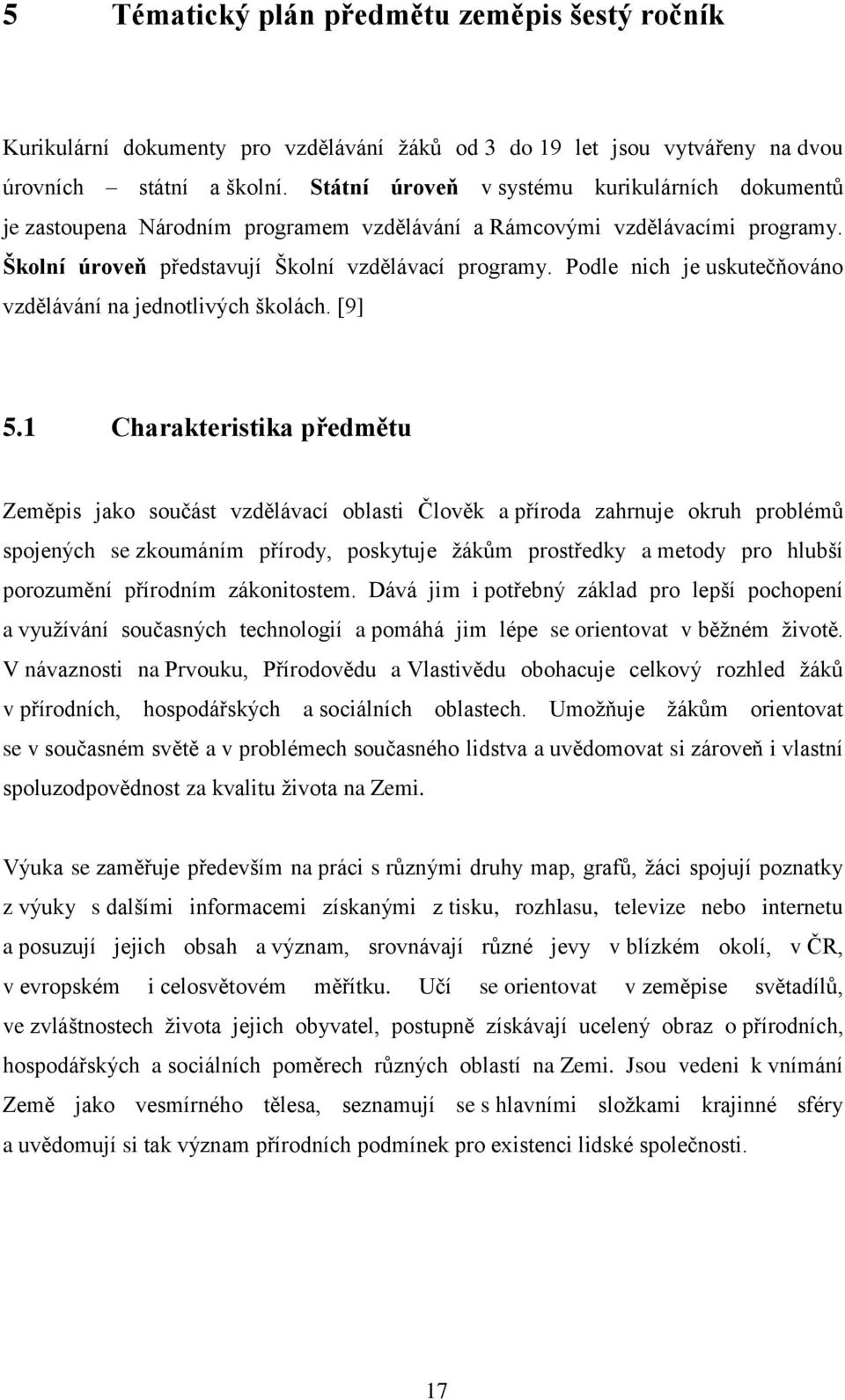 Podle nich je uskutečňováno vzdělávání na jednotlivých školách. [9] 5.