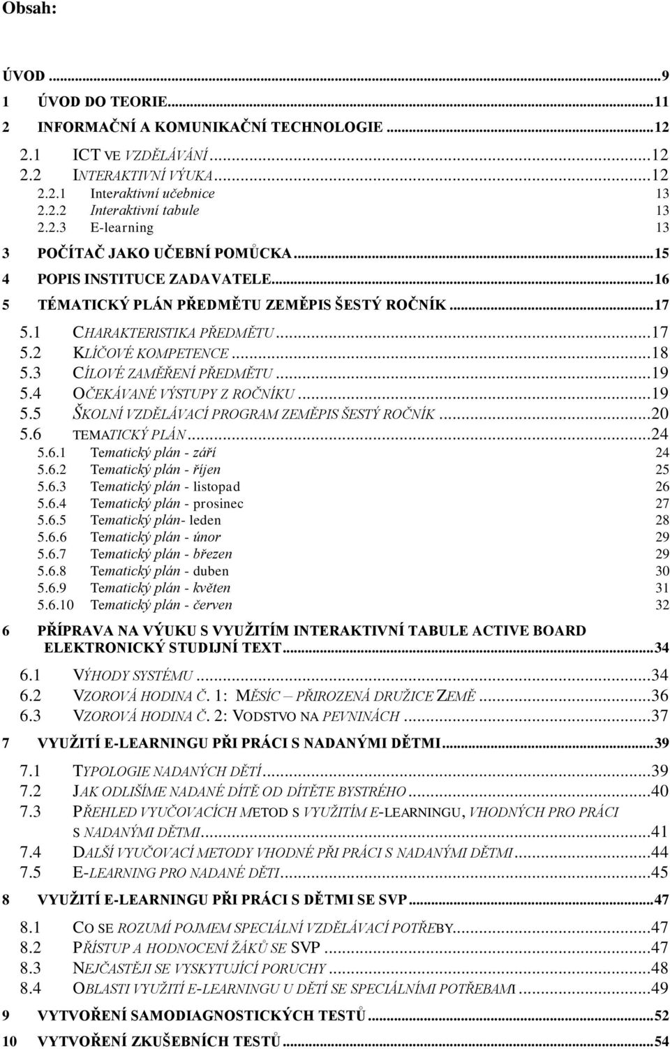 .. 18 5.3 CÍLOVÉ ZAMĚŘENÍ PŘEDMĚTU... 19 5.4 OČEKÁVANÉ VÝSTUPY Z ROČNÍKU... 19 5.5 ŠKOLNÍ VZDĚLÁVACÍ PROGRAM ZEMĚPIS ŠESTÝ ROČNÍK... 20 5.6 TEMATICKÝ PLÁN... 24 5.6.1 Tematický plán - září 24 5.6.2 Tematický plán - říjen 25 5.