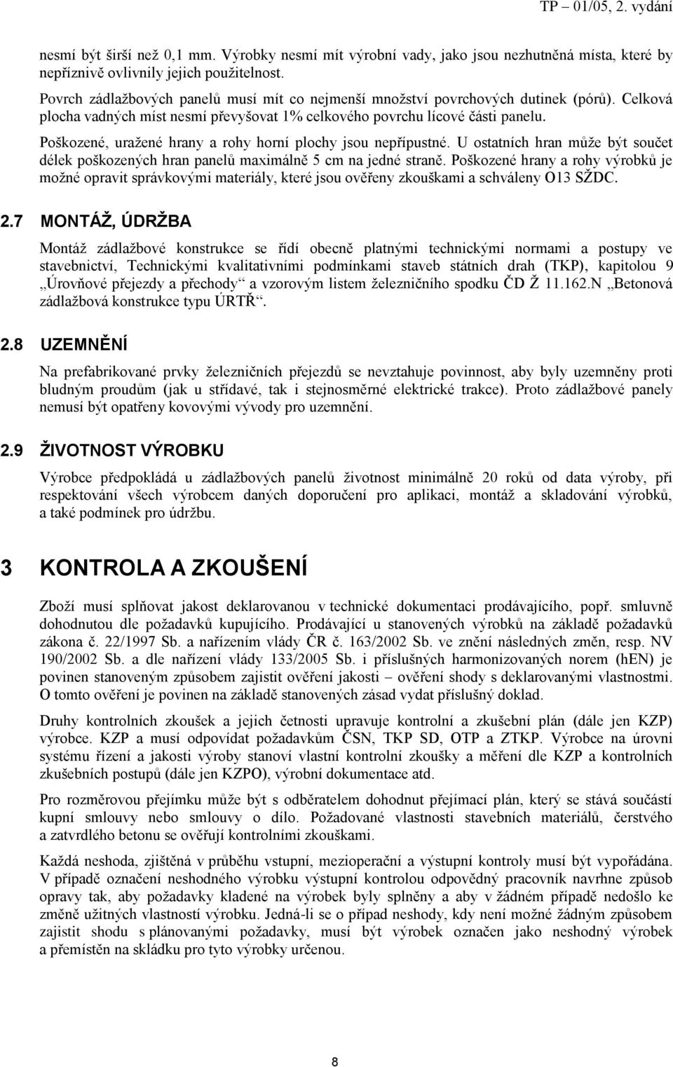 Poškozené, uražené hrany a rohy horní plochy jsou nepřípustné. U ostatních hran může být součet délek poškozených hran panelů maximálně 5 cm na jedné straně.