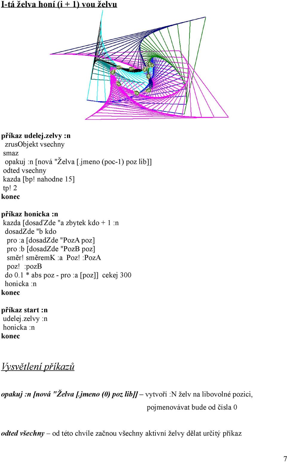 směremk :a Poz! :PozA poz! :pozb do 0.1 * abs poz - pro :a [poz]] cekej 300 honicka :n příkaz start :n udelej.