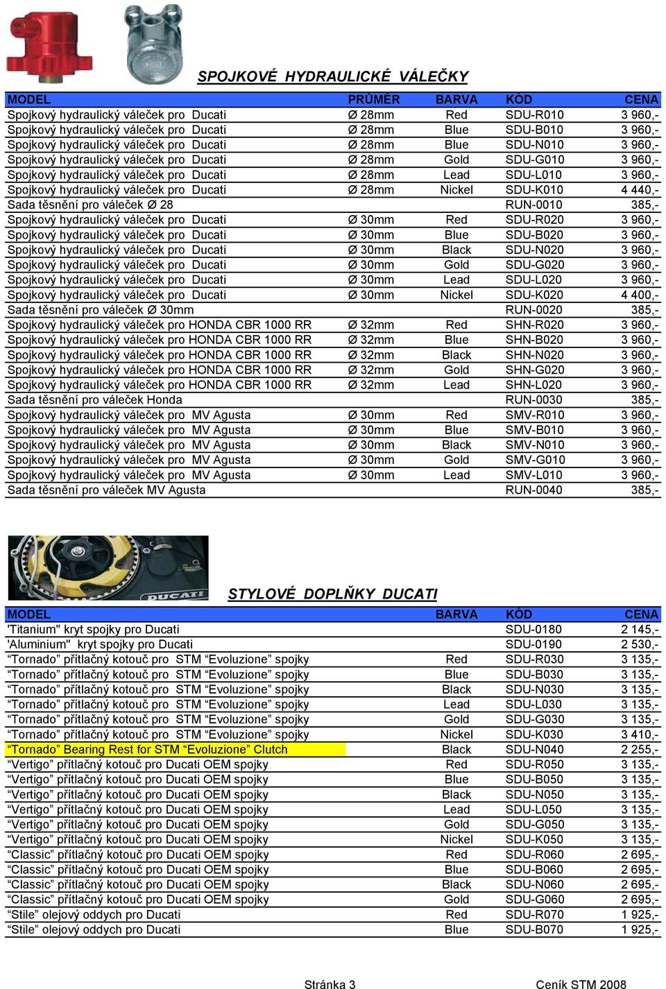 3 960,- Spojkový hydraulický váleček pro Ducati Ø 28mm Nickel SDU-K010 4 440,- Sada těsnění pro váleček Ø 28 RUN-0010 385,- Spojkový hydraulický váleček pro Ducati Ø 30mm Red SDU-R020 3 960,-