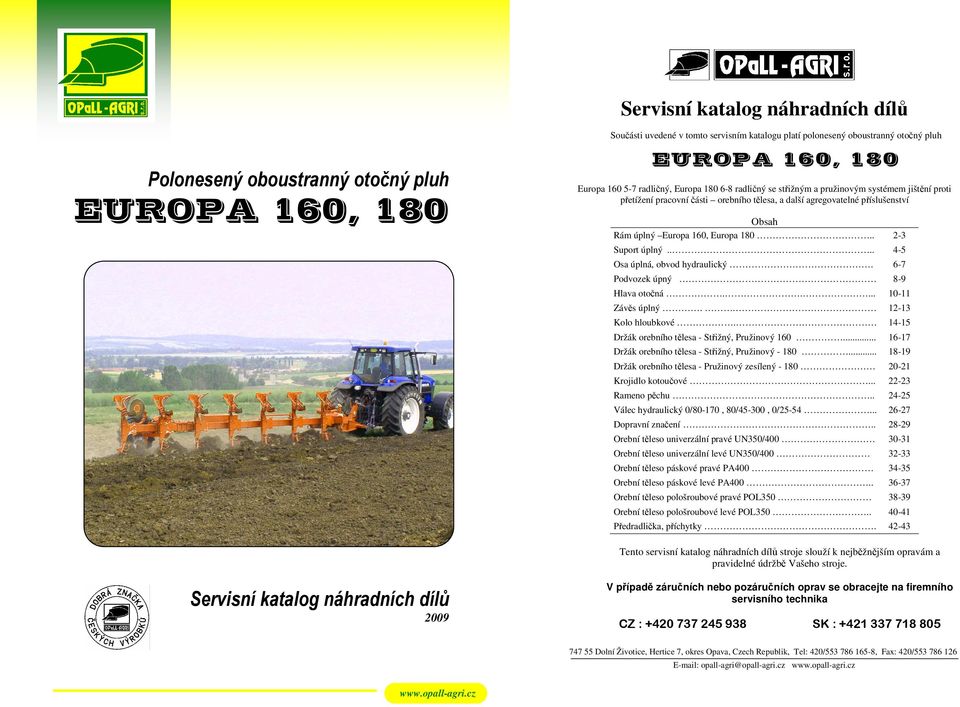 . 2-3 Suport úplný.... 4-5 Osa úplná, obvod hydraulický. 6-7 Podvozek úpný 8-9 Hlava otočná..... 10-11 Závěs úplný.. 12-13 Kolo hloubkové. 14-15 Držák orebního tělesa - Střižný, Pružinový 160.