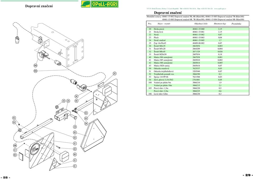 Čep 14x50x45 40409-00-082 0,07 30 Šroub M4x35 2663854 0,003 31 Šroub M5x20 2664209 0,004 32 Šroub M8x45 2671329 0,026 33 Šroub M20x50 2607034 0,18 40 Matice M4 samojistná 2667038 0,001 41 Matice M5