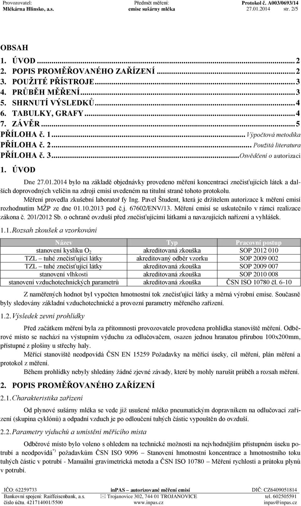 2014 bylo na základě objednávky provedeno měření koncentrací znečisťujících látek a dalších doprovodných veličin na zdroji emisí uvedeném na titulní straně tohoto protokolu.