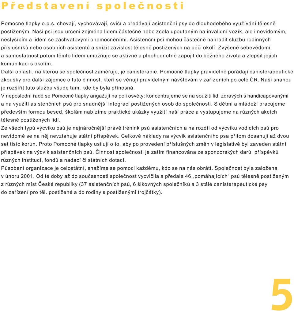 Asistenèní psi mohou èásteènì nahradit slu bu rodinných pøíslušníkù nebo osobních asistentù a sní it závislost tìlesnì posti ených na péèi okolí.