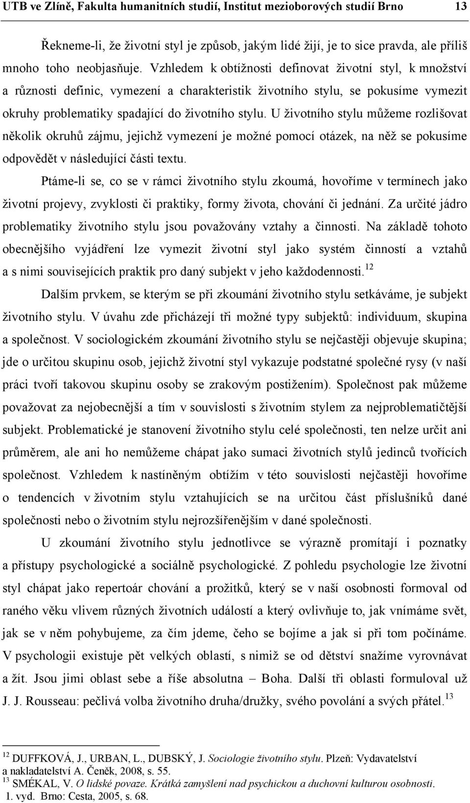 U životního stylu můžeme rozlišovat několik okruhů zájmu, jejichž vymezení je možné pomocí otázek, na něž se pokusíme odpovědět v následující části textu.