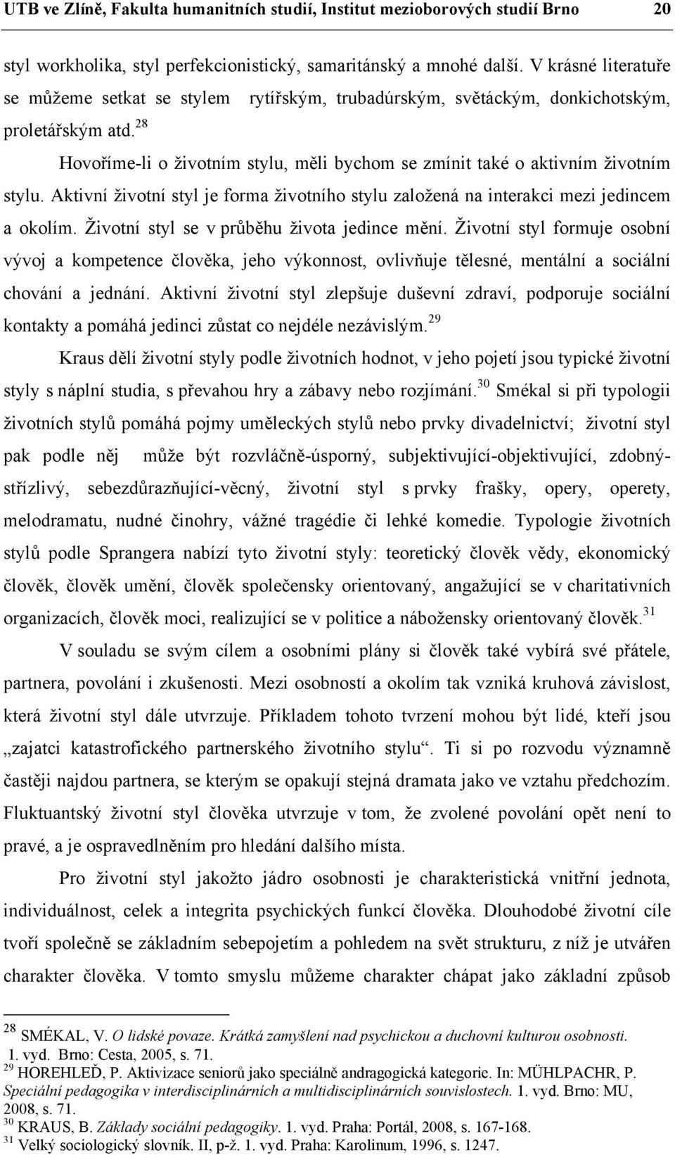 28 Hovoříme-li o životním stylu, měli bychom se zmínit také o aktivním životním stylu. Aktivní životní styl je forma životního stylu založená na interakci mezi jedincem a okolím.