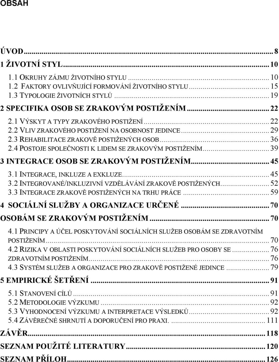 4 POSTOJE SPOLEČNOSTI K LIDEM SE ZRAKOVÝM POSTIŽENÍM... 39 3 INTEGRACE OSOB SE ZRAKOVÝM POSTIŽENÍM... 45 3.1 INTEGRACE, INKLUZE A EXKLUZE... 45 3.2 INTEGROVANÉ/INKLUZIVNÍ VZDĚLÁVÁNÍ ZRAKOVĚ POSTIŽENÝCH.