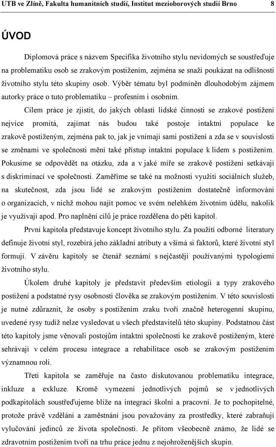 Cílem práce je zjistit, do jakých oblastí lidské činnosti se zrakové postižení nejvíce promítá, zajímat nás budou také postoje intaktní populace ke zrakově postiženým, zejména pak to, jak je vnímají