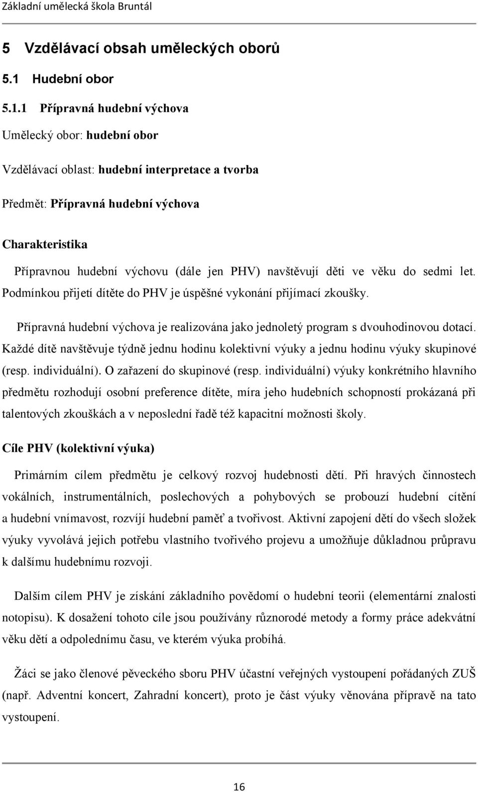 1 Přípravná hudební výchova Umělecký obor: hudební obor Vzdělávací oblast: hudební interpretace a tvorba Předmět: Přípravná hudební výchova Charakteristika Přípravnou hudební výchovu (dále jen PHV)