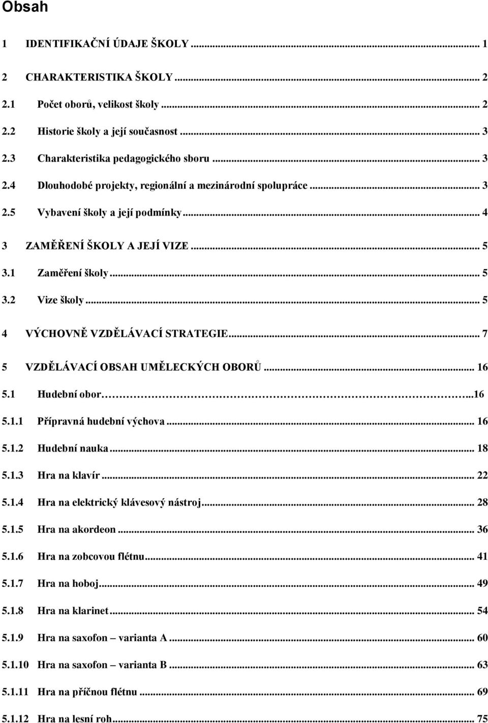 1 Zaměření školy... 5 3.2 Vize školy... 5 4 VÝCHOVNĚ VZDĚLÁVACÍ STRATEGIE... 7 5 VZDĚLÁVACÍ OBSAH UMĚLECKÝCH OBORŮ... 16 5.1 Hudební obor...16 5.1.1 Přípravná hudební výchova... 16 5.1.2 Hudební nauka.