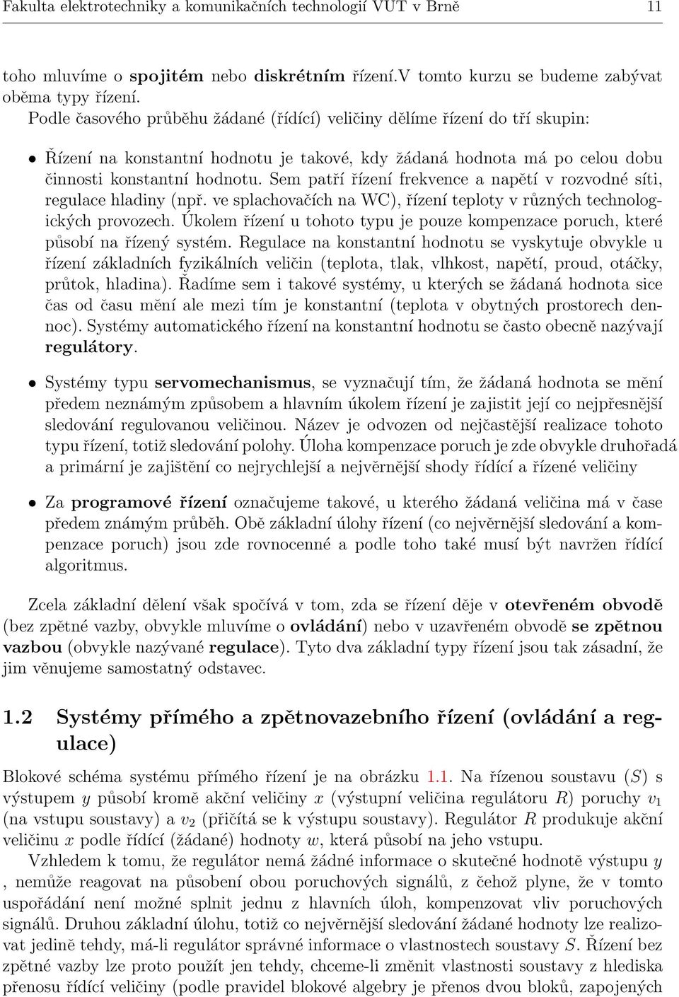 Sem patří řízení frekvence a napětí v rozvodné síti, regulace hladiny (npř. ve splachovačích na WC), řízení teploty v různých technologických provozech.