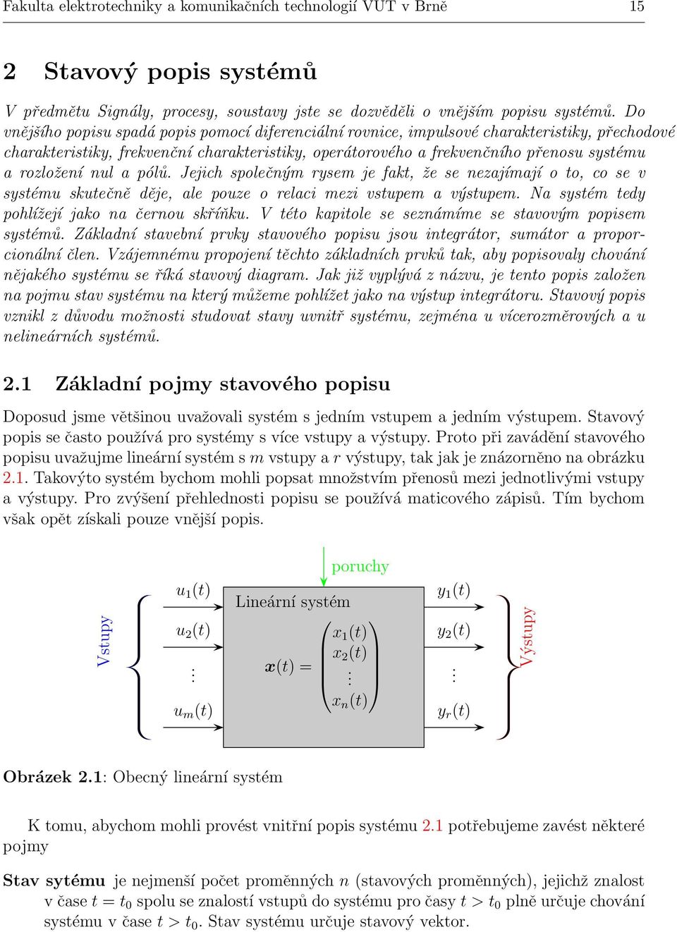 rozložení nul a pólů. Jejich společným rysem je fakt, že se nezajímají o to, co se v systému skutečně děje, ale pouze o relaci mezi vstupem a výstupem. Na systém tedy pohlížejí jako na černou skříňku.