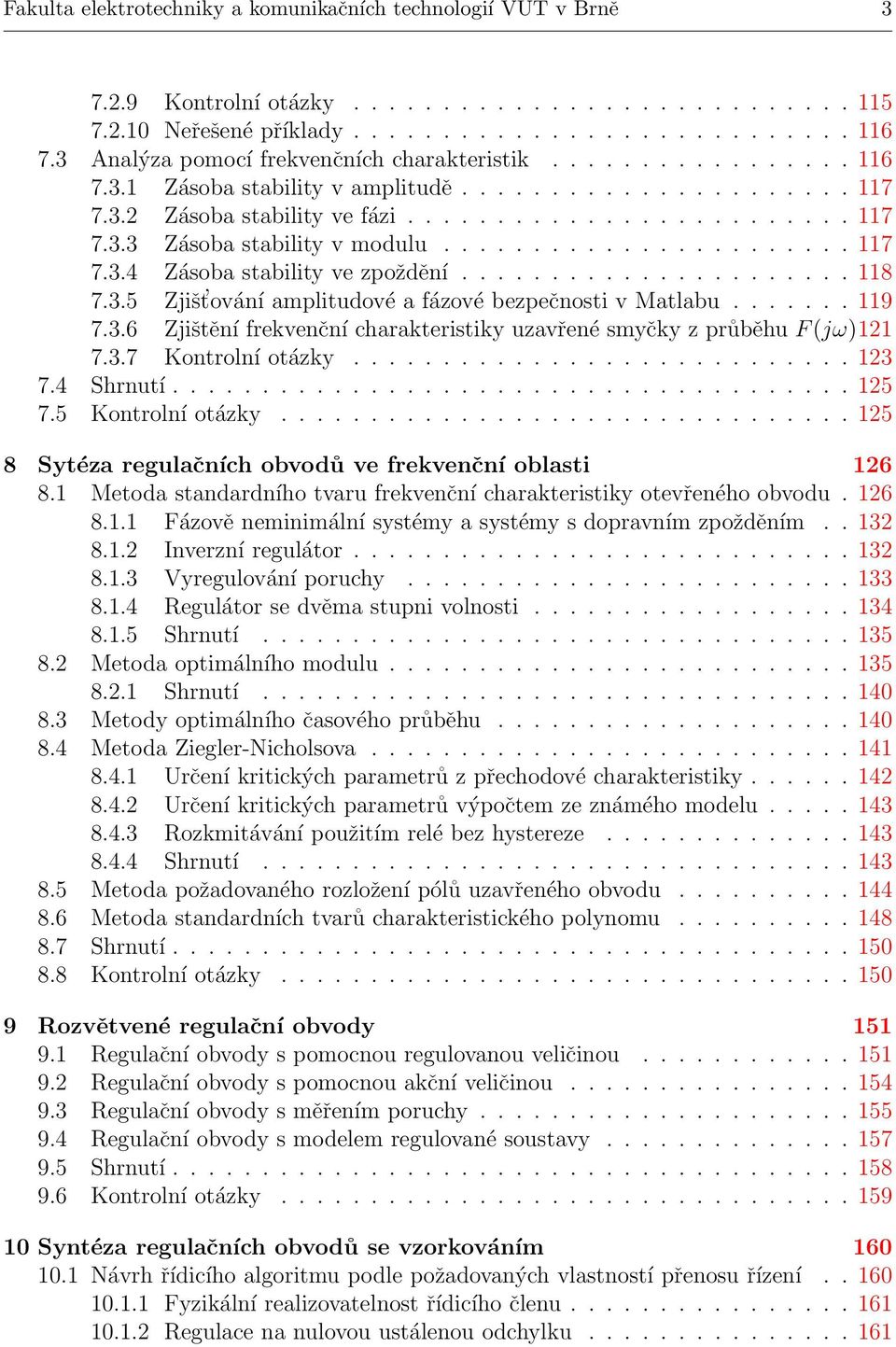 ...................... 117 7.3.4 Zásoba stability ve zpoždění...................... 118 7.3.5 Zjišt ování amplitudové a fázové bezpečnosti v Matlabu....... 119 7.3.6 Zjištění frekvenční charakteristiky uzavřené smyčky z průběhu F(jω)121 7.