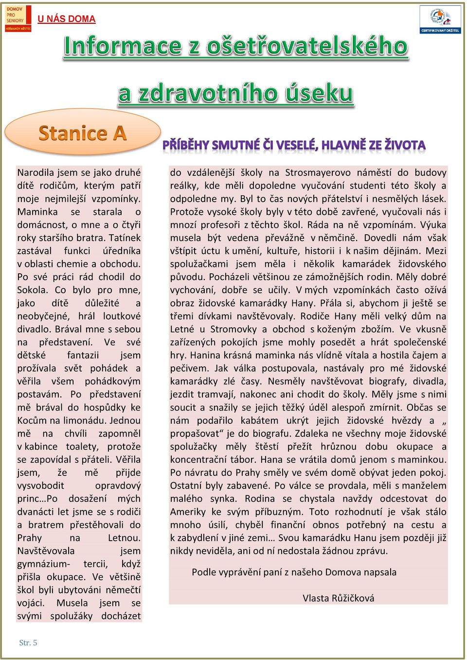 Brával mne s sebou na představení. Ve své dětské fantazii jsem prožívala svět pohádek a věřila všem pohádkovým postavám. Po představení mě brával do hospůdky ke Kocům na limonádu.